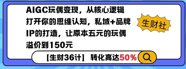 AIGC玩偶变现，从核心逻辑打开你的思维认知，私域+品牌IP的打造，让原本五元的玩偶溢价到150元网赚项目-副业赚钱-互联网创业-独家轻创IP星泽云创