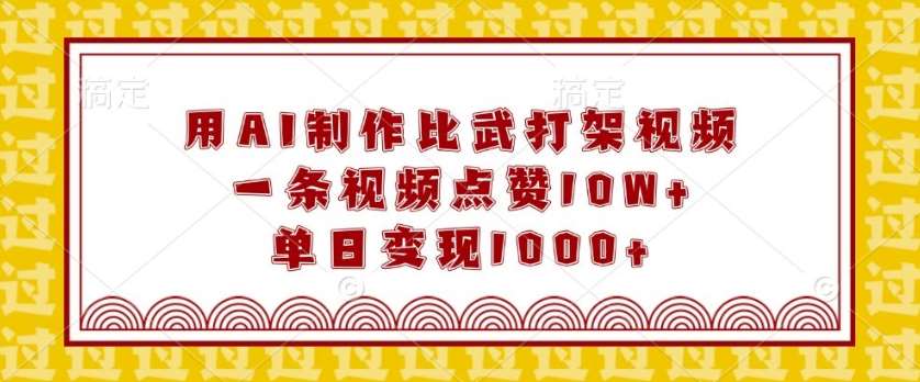 用AI制作比武打架视频，一条视频点赞10W+，单日变现1k【揭秘】网赚项目-副业赚钱-互联网创业-独家轻创IP星泽云创