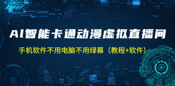 AI智能卡通动漫虚拟人直播操作教程 手机软件不用电脑不用绿幕（教程+软件）网赚项目-副业赚钱-互联网创业-独家轻创IP星泽云创