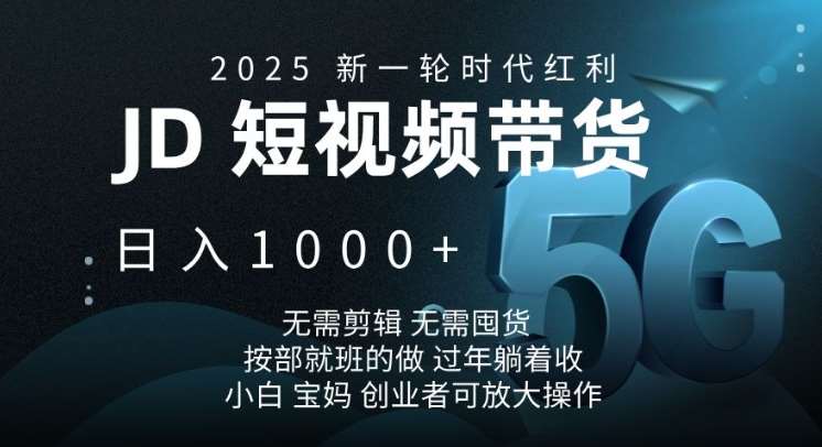 2025新一轮时代红利，JD短视频带货日入1k，无需剪辑，无需囤货，按部就班的做【揭秘】网赚项目-副业赚钱-互联网创业-独家轻创IP星泽云创