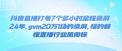 抖音直播打号7个多小时全程录屏24年，gvm20万1场的录屏，懂的都懂直播行业风向标网赚项目-副业赚钱-互联网创业-独家轻创IP星泽云创