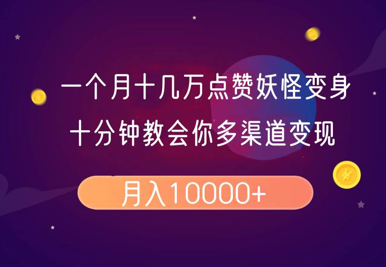 一个月十几万点赞妖怪变身视频，十分钟教会你(超详细制作流程）分段网赚项目-副业赚钱-互联网创业-独家轻创IP星泽云创