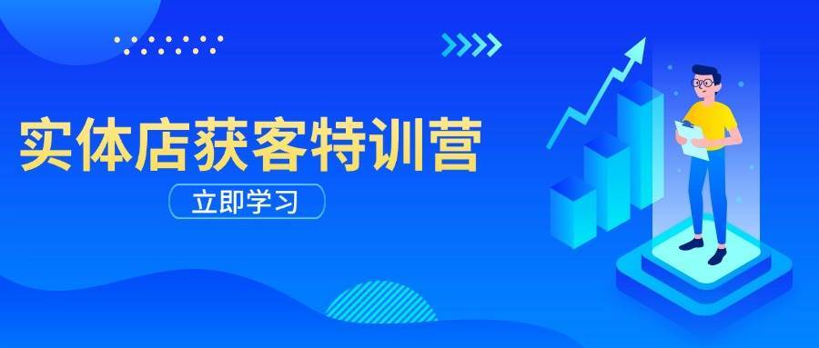 实体店获客特训营：从剪辑发布到运营引导，揭秘实体企业线上获客全攻略网赚项目-副业赚钱-互联网创业-独家轻创IP星泽云创