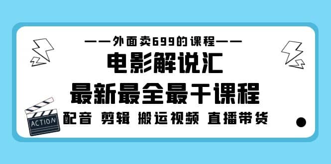 外面卖699的电影解说汇最新最全最干课程：电影配音 剪辑 搬运视频 直播带货网赚项目-副业赚钱-互联网创业-独家轻创IP星泽云创