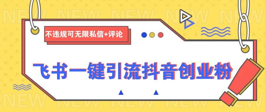 飞书一键引流抖音创业粉，不违规可 无限私信+评论网赚项目-副业赚钱-互联网创业-独家轻创IP星泽云创