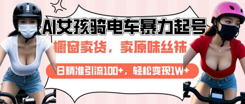 AI起号美女骑电车视频，日精准引流100+，轻松变现1W+网赚项目-副业赚钱-互联网创业-独家轻创IP星泽云创