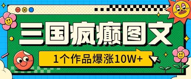 三国疯癫图文，1个作品爆涨10W+，3分钟教会你，趁着风口无脑冲(附详细教学)网赚项目-副业赚钱-互联网创业-独家轻创IP星泽云创