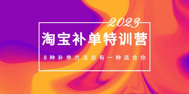 2023最新淘宝补单特训营，8种补单方法总有一种适合你网赚项目-副业赚钱-互联网创业-独家轻创IP星泽云创
