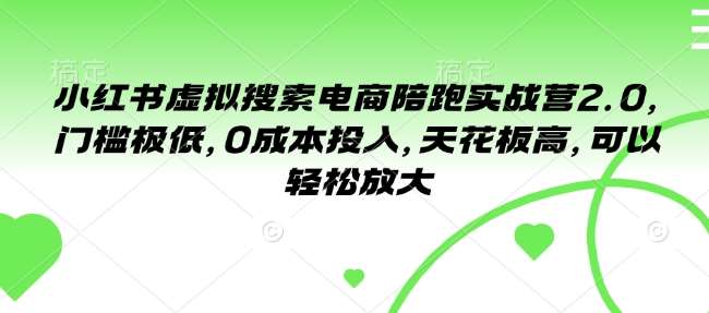 小红书虚拟搜索电商陪跑实战营2.0，门槛极低，0成本投入，天花板高，可以轻松放大网赚项目-副业赚钱-互联网创业-独家轻创IP星泽云创