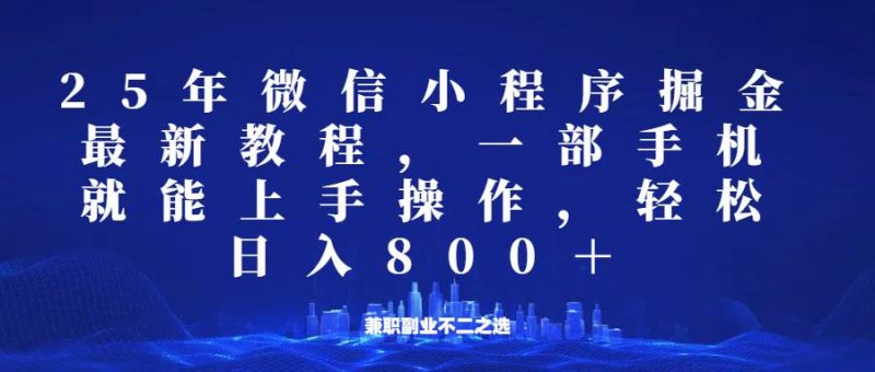 微信小程序25年掘金玩法，一部手机稳定日入800+，适合所有人群，兼职副业的不二之选网赚项目-副业赚钱-互联网创业-独家轻创IP星泽云创
