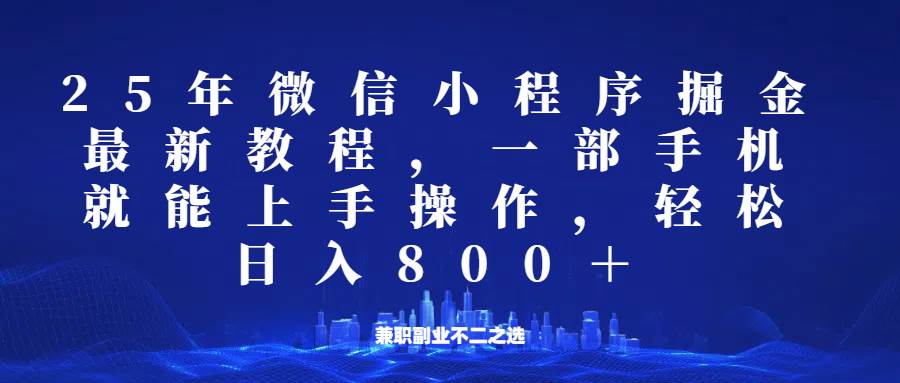 微信小程序25年掘金玩法，一部手机稳定日入800+，适合所有人群，兼职副业的不二之选网赚项目-副业赚钱-互联网创业-独家轻创IP星泽云创
