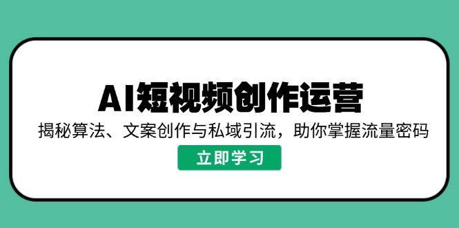 AI短视频创作运营，揭秘算法、文案创作与私域引流，助你掌握流量密码网赚项目-副业赚钱-互联网创业-独家轻创IP星泽云创