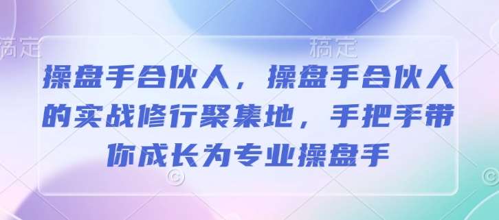 操盘手合伙人，操盘手合伙人的实战修行聚集地，手把手带你成长为专业操盘手网赚项目-副业赚钱-互联网创业-独家轻创IP星泽云创