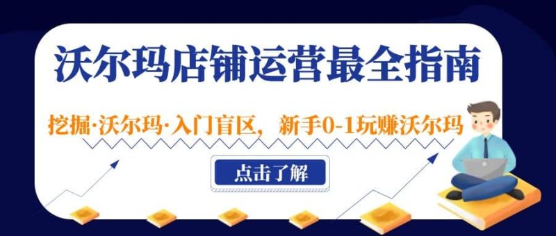 沃尔玛店铺·运营最全指南,挖掘·沃尔玛·入门盲区,新手0-1玩赚沃尔玛网赚项目-副业赚钱-互联网创业-独家轻创IP星泽云创