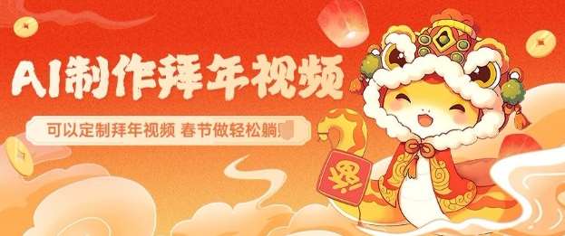 AI制作送祝福拜年视频，过年惊艳你的朋友圈可以定制拜年视频，AI一键生，春节做轻松躺Z网赚项目-副业赚钱-互联网创业-独家轻创IP星泽云创