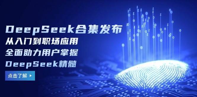 DeepSeek合集发布，从入门到职场应用，全面助力用户掌握DeepSeek精髓网赚项目-副业赚钱-互联网创业-独家轻创IP星泽云创