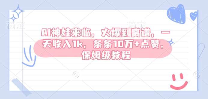 AI神娃来临，火爆到离谱，一天收入1k，条条10万+点赞，保姆级教程网赚项目-副业赚钱-互联网创业-独家轻创IP星泽云创