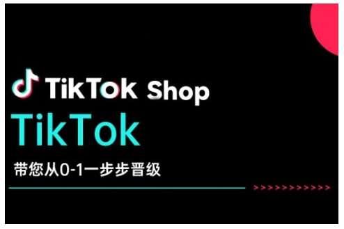 TikTok Shop带您从0-1一步步晋级，开启电商新征程，在TikTok商业领域实现突破与成长网赚项目-副业赚钱-互联网创业-独家轻创IP星泽云创
