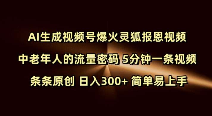 Ai生成视频号爆火灵狐报恩视频 中老年人的流量密码 5分钟一条视频 条条原创 日入300+ 简单易上手网赚项目-副业赚钱-互联网创业-独家轻创IP星泽云创