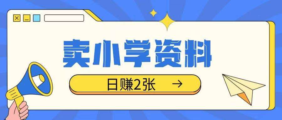 卖小学资料冷门项目，操作简单每天坚持执行就会有收益，轻松日入两张【揭秘】网赚项目-副业赚钱-互联网创业-独家轻创IP星泽云创