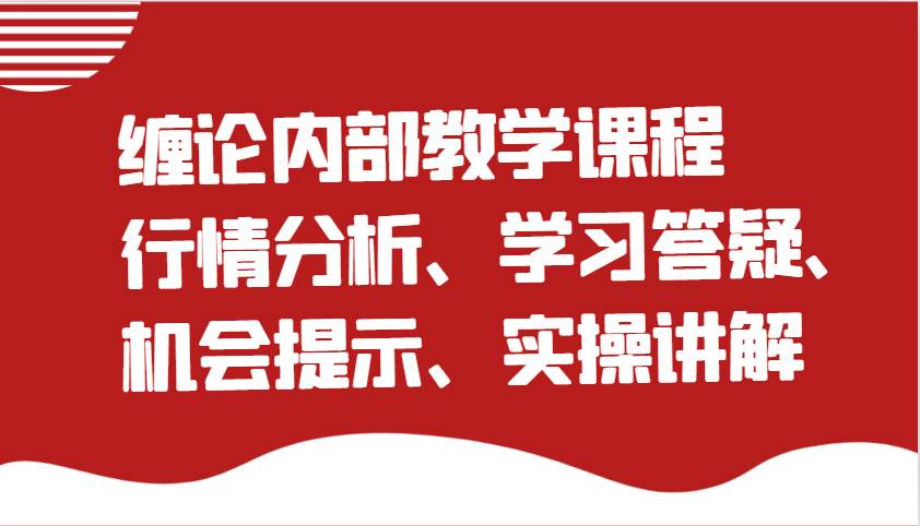 缠论内部教学课程：行情分析、学习答疑、机会提示、实操讲解（更新）网赚项目-副业赚钱-互联网创业-独家轻创IP星泽云创