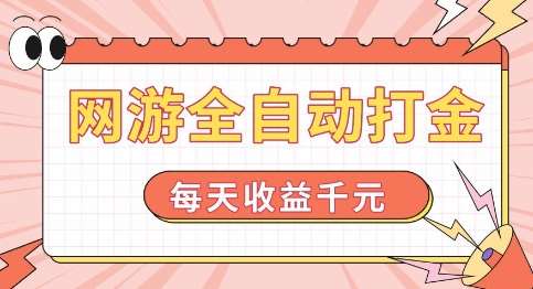 网游全自动打金，每天收益1k+ 简单有手就行【揭秘】网赚项目-副业赚钱-互联网创业-独家轻创IP星泽云创