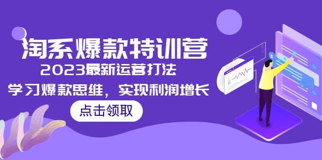 2023淘系爆款特训营，2023最新运营打法，学习爆款思维，实现利润增长网赚项目-副业赚钱-互联网创业-独家轻创IP星泽云创
