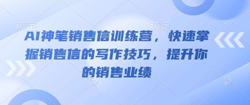 AI神笔销售信训练营，快速掌握销售信的写作技巧，提升你的销售业绩网赚项目-副业赚钱-互联网创业-独家轻创IP星泽云创