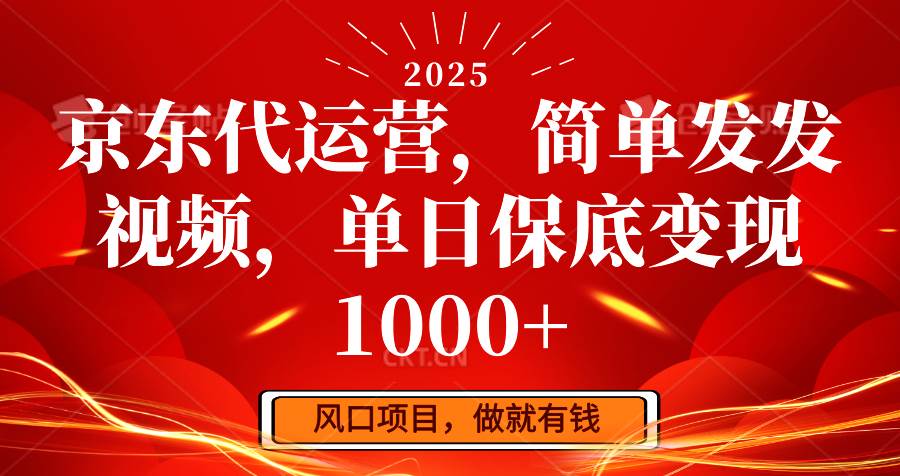 京东代运营，简单发发视频，单日保底变现1000+网赚项目-副业赚钱-互联网创业-独家轻创IP星泽云创