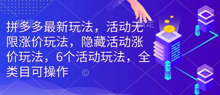 拼多多最新玩法，活动无限涨价玩法，隐藏活动涨价玩法，6个活动玩法，全类目可操作网赚项目-副业赚钱-互联网创业-独家轻创IP星泽云创