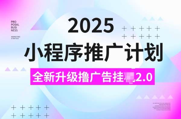 2025小程序推广计划，撸广告挂JI3.0玩法，日均5张【揭秘】网赚项目-副业赚钱-互联网创业-独家轻创IP星泽云创