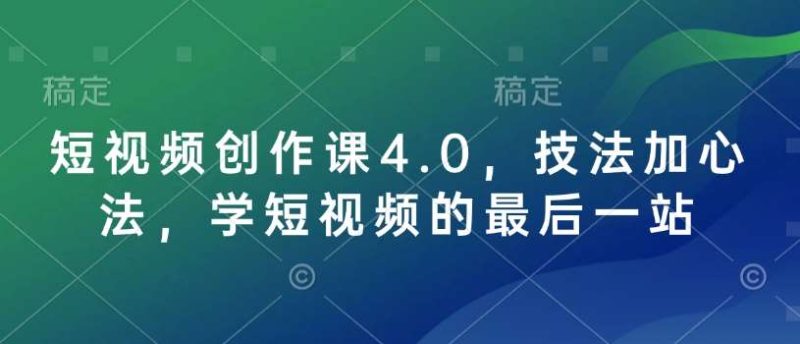 短视频创作课4.0,技法加心法,学短视频的最后一站网赚项目-副业赚钱-互联网创业-独家轻创IP星泽云创