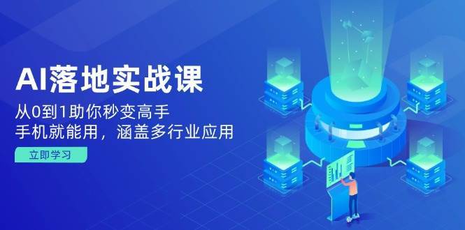 AI落地实战课：从0到1助你秒变高手，手机就能用，涵盖多行业应用网赚项目-副业赚钱-互联网创业-独家轻创IP星泽云创