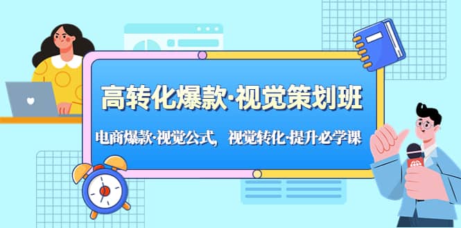 高转化爆款·视觉策划班：电商爆款·视觉公式，视觉转化·提升必学课网赚项目-副业赚钱-互联网创业-独家轻创IP星泽云创
