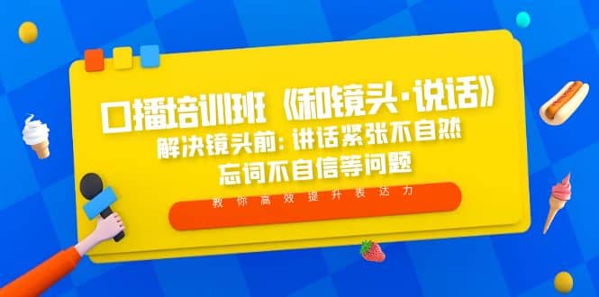 口播培训班《和镜头·说话》 解决镜头前:讲话紧张不自然 忘词不自信等问题网赚项目-副业赚钱-互联网创业-独家轻创IP星泽云创