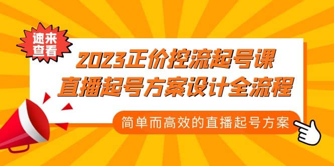 2023正价控流-起号课，直播起号方案设计全流程，简单而高效的直播起号方案网赚项目-副业赚钱-互联网创业-独家轻创IP星泽云创