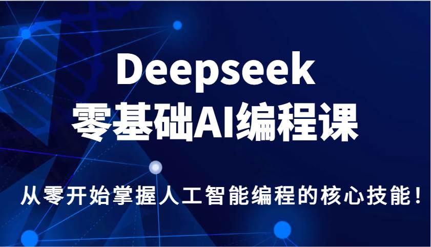 Deepseek零基础AI编程课，从零开始掌握人工智能编程的核心技能！网赚项目-副业赚钱-互联网创业-独家轻创IP星泽云创