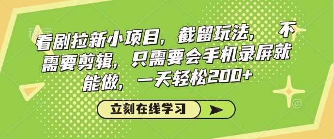 看剧拉新小项目，截留玩法， 不需要剪辑，只需要会手机录屏就能做，一天轻松200+网赚项目-副业赚钱-互联网创业-独家轻创IP星泽云创