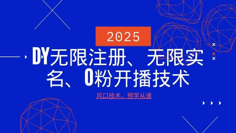 2025最新DY无限注册、无限实名、0分开播技术，风口技术预学从速网赚项目-副业赚钱-互联网创业-独家轻创IP星泽云创