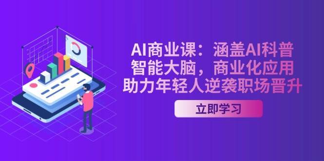 AI商业课：涵盖AI科普，智能大脑，商业化应用，助力年轻人逆袭职场晋升网赚项目-副业赚钱-互联网创业-独家轻创IP星泽云创