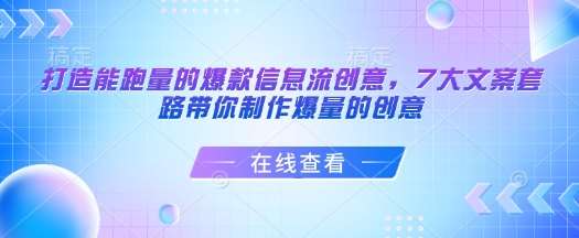 打造能跑量的爆款信息流创意，7大文案套路带你制作爆量的创意网赚项目-副业赚钱-互联网创业-独家轻创IP星泽云创