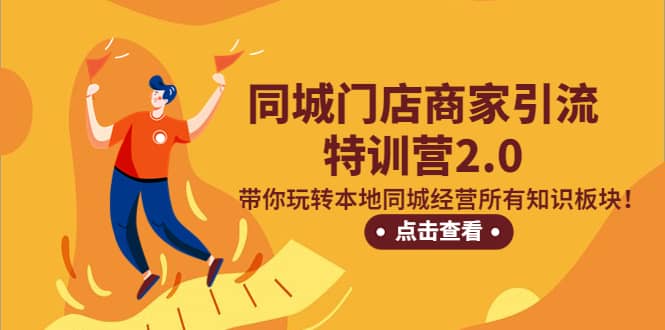 同城门店商家引流特训营2.0，带你玩转本地同城经营所有知识板块网赚项目-副业赚钱-互联网创业-独家轻创IP星泽云创