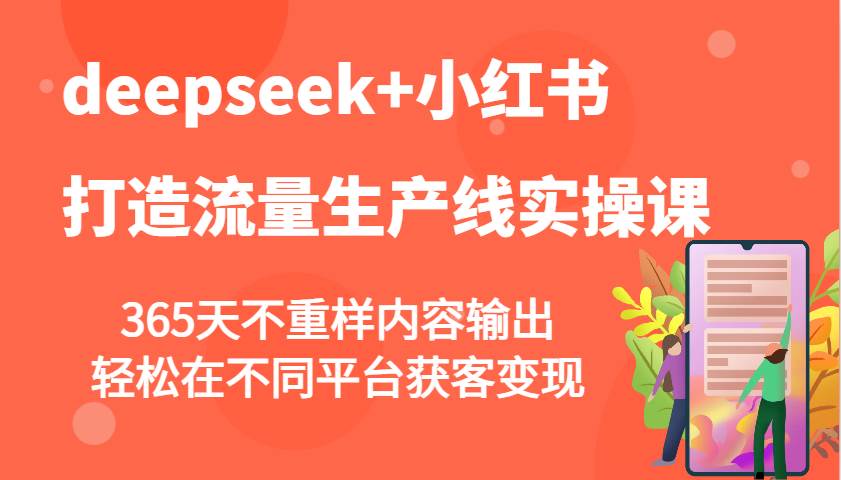 deepseek+小红书打造流量生产线实操课，365天不重样内容输出，轻松在不同平台获客变现网赚项目-副业赚钱-互联网创业-独家轻创IP星泽云创