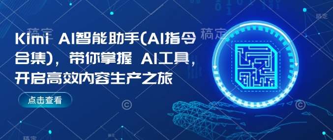 Kimi AI智能助手(AI指令合集)，带你掌握AI工具，开启高效内容生产之旅网赚项目-副业赚钱-互联网创业-独家轻创IP星泽云创