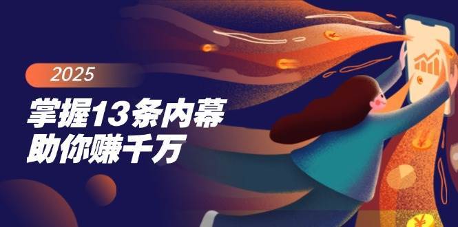 掌握13条内幕助你赚千万，把握财富密码，特别是最后四条网赚项目-副业赚钱-互联网创业-独家轻创IP星泽云创