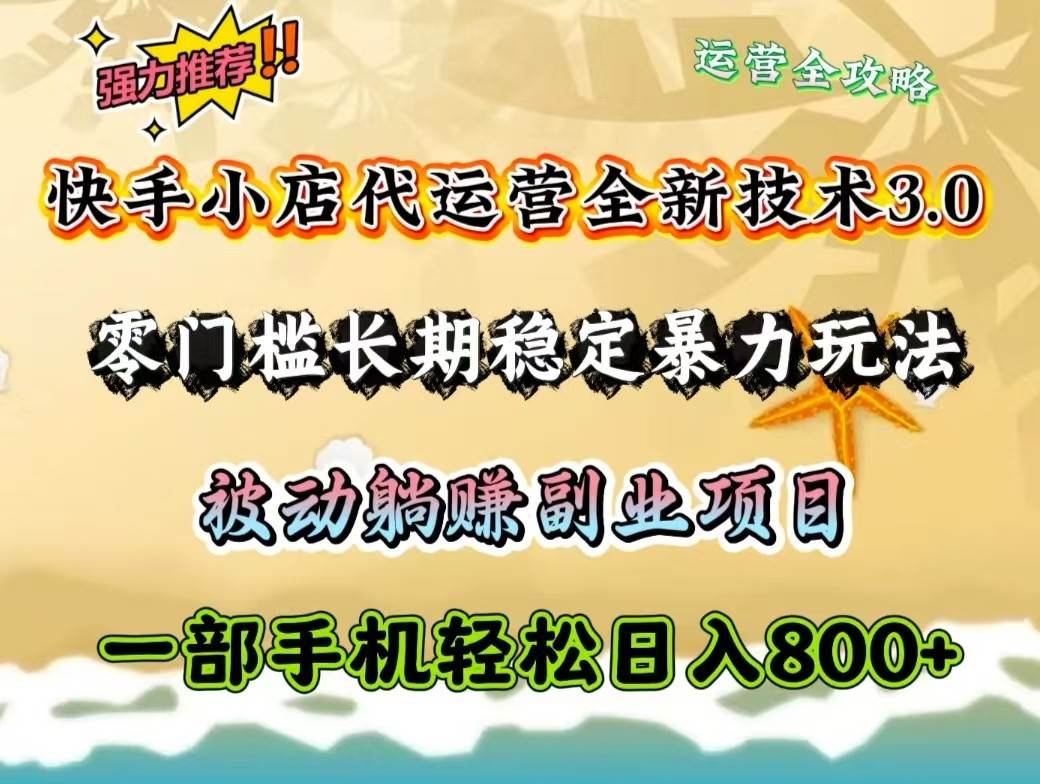 快手小店代运营全新技术3.0，零门槛长期稳定暴力玩法，被动躺赚一部手机轻松日入800+网赚项目-副业赚钱-互联网创业-独家轻创IP星泽云创