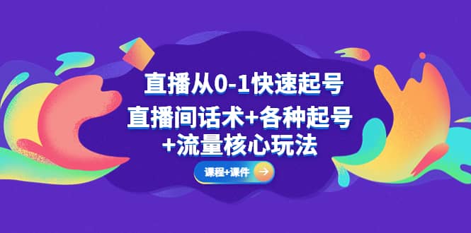 直播从0-1快速起号，直播间话术+各种起号+流量核心玩法(全套课程+课件)网赚项目-副业赚钱-互联网创业-独家轻创IP星泽云创