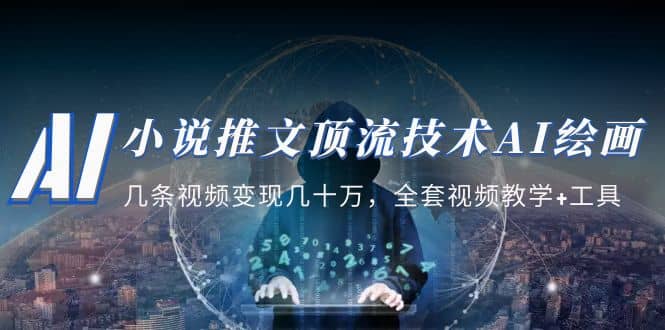小说推文·顶流技术AI绘画教学：几条视频变现几十万，全套视频教学+工具网赚项目-副业赚钱-互联网创业-独家轻创IP星泽云创