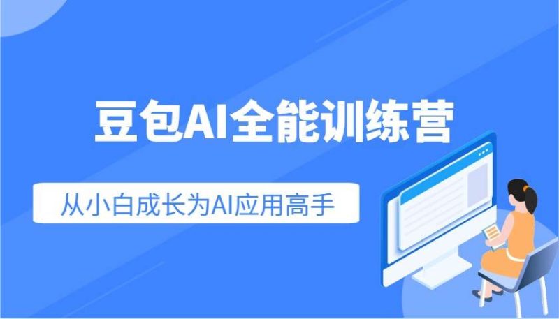 豆包AI全能训练营:快速掌握AI应用技能,从入门到精通从小白成长为AI应用高手网赚项目-副业赚钱-互联网创业-独家轻创IP星泽云创