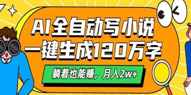 AI自动写小说，一键生成120万字，躺着也能赚，月入2w+网赚项目-副业赚钱-互联网创业-独家轻创IP星泽云创